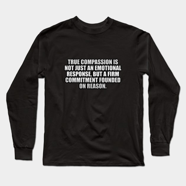 True compassion is not just an emotional response Long Sleeve T-Shirt by It'sMyTime